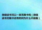 微信读书可以一直无限卡吗（微信读书无限卡还有时间为什么不能看）