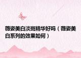 薇姿美白淡斑精华好吗（薇姿美白系列的效果如何）