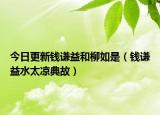 今日更新钱谦益和柳如是（钱谦益水太凉典故）