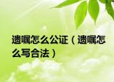 遗嘱怎么公证（遗嘱怎么写合法）