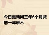 今日更新判三年6个月减刑一年难不