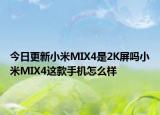 今日更新小米MIX4是2K屏吗小米MIX4这款手机怎么样