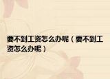 要不到工资怎么办呢（要不到工资怎么办呢）