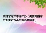 离婚了财产不给咋办（夫妻离婚财产如果对方不给该怎么解决）