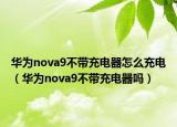 华为nova9不带充电器怎么充电（华为nova9不带充电器吗）