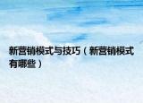 新营销模式与技巧（新营销模式有哪些）
