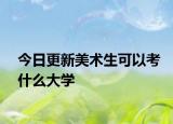 今日更新美术生可以考什么大学