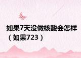 如果7天没做核酸会怎样（如果723）