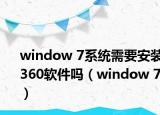 window 7系统需要安装360软件吗（window 7）