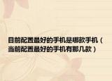 目前配置最好的手机是哪款手机（当前配置最好的手机有那几款）