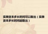 实缴资本多长时间可以取出（实缴资本多长时间能取出）