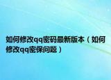 如何修改qq密码最新版本（如何修改qq密保问题）