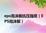 eps泡沫板抗压强度（EPS泡沫板）