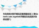 生化危机5用手柄玩还是用鼠标玩（用Generic usb Joystick手柄玩生化危机5怎样设置?）