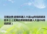 无限边界:超级机器人大战og传说超越连招不上（无限边界超级机器人大战OG传说超越）