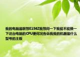 我的电脑是联想E156Z我想问一下我能不能换一下这台电脑的CPU更何况告诉我我的机器是什么型号的主板