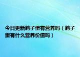 今日更新鸽子蛋有营养吗（鸽子蛋有什么营养价值吗）