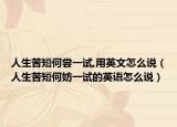 人生苦短何尝一试,用英文怎么说（人生苦短何妨一试的英语怎么说）