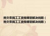 拖欠农民工工资找哪里解决问题（拖欠农民工工资找哪里解决问题）