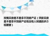 按揭买房是不是拿不到房产证（贷款买房是不是拿不到房产证有没有人知道的求介绍谢谢）