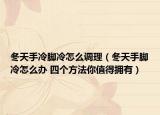 冬天手冷脚冷怎么调理（冬天手脚冷怎么办 四个方法你值得拥有）