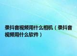 录抖音视频用什么相机（录抖音视频用什么软件）