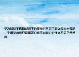 华为智能手机顶部滑下的菜单栏不见了怎么弄出来我是一个初学者我只是摆弄它我不知道它为什么不见了帮帮我