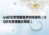 qq好友管理器登录时间准吗（QQ好友管理器在哪里）
