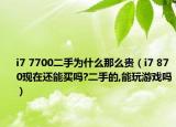 i7 7700二手为什么那么贵（i7 870现在还能买吗?二手的,能玩游戏吗）