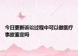 今日更新诉讼过程中可以做医疗事故鉴定吗