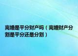 离婚是平分财产吗（离婚财产分割是平分还是分割）