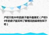 产权只有30年的房子值不值得买（产权30年的房子能买吗了解情况的麻烦告知下哈）