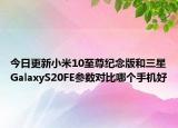 今日更新小米10至尊纪念版和三星GalaxyS20FE参数对比哪个手机好