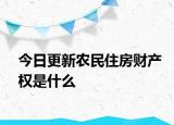 今日更新农民住房财产权是什么