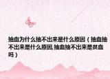 抽血为什么抽不出来是什么原因（抽血抽不出来是什么原因,抽血抽不出来是贫血吗）