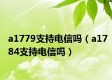a1779支持电信吗（a1784支持电信吗）