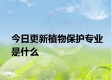 今日更新植物保护专业是什么