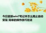 今日更新win7笔记本怎么阻止自动安装 简单的操作技巧在这