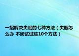 一招解决失眠的七种方法（失眠怎么办 不妨试试这10个方法）