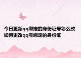 今日更新qq绑定的身份证号怎么改 如何更改qq号绑定的身份证