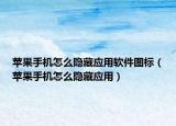 苹果手机怎么隐藏应用软件图标（苹果手机怎么隐藏应用）