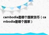 cambodia是哪个国家货币（cambodia是哪个国家）