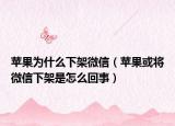 苹果为什么下架微信（苹果或将微信下架是怎么回事）
