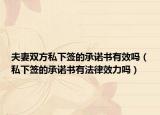 夫妻双方私下签的承诺书有效吗（私下签的承诺书有法律效力吗）