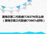 英特尔第二代酷睿i72637M怎么样（英特尔第三代酷睿i73667u好吗）