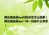 腾达路由器sys闪烁状态怎么回事（腾达路由器sys一闪一闪是什么意思）