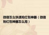 微信怎么快速抢红包神器（微信抢红包神器怎么用）