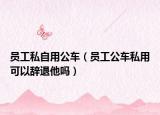 员工私自用公车（员工公车私用可以辞退他吗）