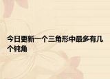 今日更新一个三角形中最多有几个钝角