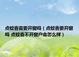 点蚊香需要开窗吗（点蚊香要开窗吗 点蚊香不开窗户会怎么样）